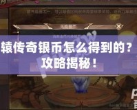 軒轅傳奇銀幣怎么得到的？全攻略揭秘！
