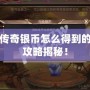 軒轅傳奇銀幣怎么得到的？全攻略揭秘！