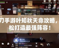 天刀手游葉知秋天命攻略，輕松打造最強陣容！