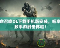 使命召喚OL下載手機版安裝，暢享極致手游射擊體驗！