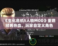 《生化危機5人物MOD》重燃經典熱血，玩家自定義角色的新天地