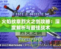 火焰紋章烈火之劍攻略：深度解析與最佳戰術