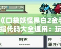 《口袋妖怪黑白2金手指代碼大全通用：玩轉口袋世界的秘籍》
