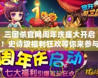 三國殺官網(wǎng)周年慶盛大開啟！史詩級福利狂歡等你來參與！