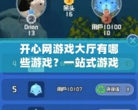 開(kāi)心網(wǎng)游戲大廳有哪些游戲？一站式游戲體驗(yàn)讓你暢玩無(wú)憂！
