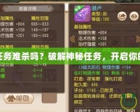 夢幻法寶任務(wù)難殺嗎？破解神秘任務(wù)，開啟你的傳奇之路