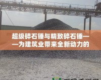 超級碎石錘與精致碎石錘——為建筑業帶來全新動力的工具選擇