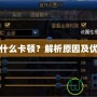 DNF為什么卡頓？解析原因及優(yōu)化方法