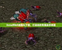 DotaIMBA地圖AI下載，打造你的專屬戰術神器
