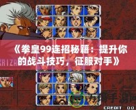 《拳皇99連招秘籍：提升你的戰斗技巧，征服對手》