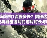 孤島危機1流程多長？揭秘這款經典射擊游戲的游戲時長與精彩之處