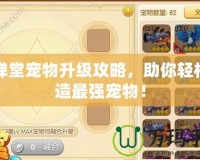彈彈堂寵物升級(jí)攻略，助你輕松打造最強(qiáng)寵物！