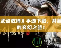 《武動乾坤》手游下載，開啟你的玄幻之旅！