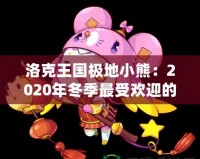 洛克王國(guó)極地小熊：2020年冬季最受歡迎的寵物登陸，帶你探秘這只神秘小熊的奇幻之旅！