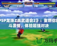 《PSP龍珠Z真武道會2》：重燃你的戰斗激情，體驗超強對決