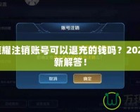 王者榮耀注銷賬號(hào)可以退充的錢嗎？2021年最新解答！