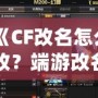 《CF改名怎么改？端游改名全攻略，快速搞定個性昵稱！》