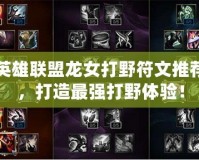 英雄聯盟龍女打野符文推薦，打造最強打野體驗！