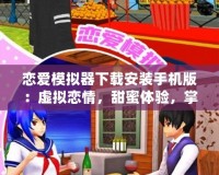 戀愛模擬器下載安裝手機版：虛擬戀情，甜蜜體驗，掌中約會