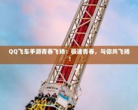 QQ飛車手游青春飛揚：極速青春，與你共飛揚！