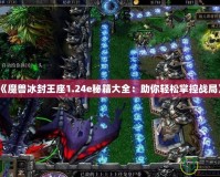 《魔獸冰封王座1.24e秘籍大全：助你輕松掌控戰局》