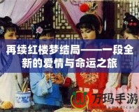 再續紅樓夢結局——一段全新的愛情與命運之旅