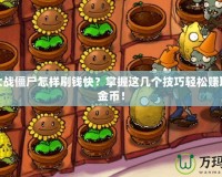 植物大戰(zhàn)僵尸怎樣刷錢(qián)快？掌握這幾個(gè)技巧輕松賺取大量金幣！
