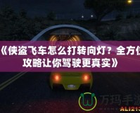 《俠盜飛車怎么打轉向燈？全方位攻略讓你駕駛更真實》