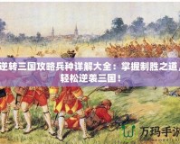 逆轉(zhuǎn)三國(guó)攻略兵種詳解大全：掌握制勝之道，輕松逆襲三國(guó)！