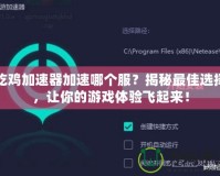 吃雞加速器加速哪個服？揭秘最佳選擇，讓你的游戲體驗飛起來！