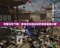 帝國(guó)無雙下載：體驗(yàn)史詩級(jí)戰(zhàn)場(chǎng)的極致策略之旅