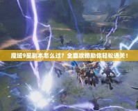 魔域9星副本怎么過？全面攻略助你輕松通關(guān)！