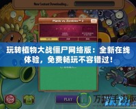 玩轉植物大戰僵尸網絡版：全新在線體驗，免費暢玩不容錯過！