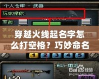 穿越火線起名字怎么打空格？巧妙命名讓你的角色與眾不同！
