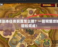 古達克副本任務前置怎么做？一篇完整攻略助你輕松完成！