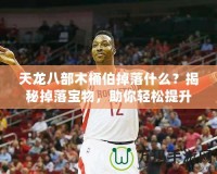 天龍八部木桶伯掉落什么？揭秘掉落寶物，助你輕松提升戰力！