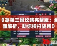 《胡萊三國攻略完整版：全面解析，助你橫掃戰場》