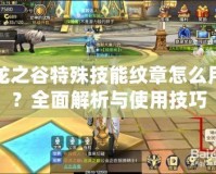 龍之谷特殊技能紋章怎么用？全面解析與使用技巧