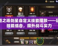 永恒之塔劍星自定義技能擺放——玩轉技能組合，提升戰斗實力