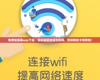 免費加速器app下載：輕松暢游全球互聯網，告別網絡卡頓煩惱！