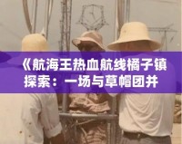 《航海王熱血航線橘子鎮探索：一場與草帽團并肩冒險的奇妙之旅》