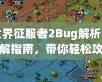 世界征服者2Bug解析與破解指南，帶你輕松攻克難關！