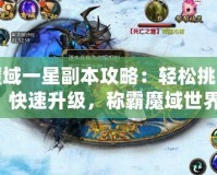 魔域一星副本攻略：輕松挑戰，快速升級，稱霸魔域世界！