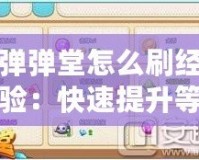 彈彈堂怎么刷經(jīng)驗(yàn)：快速提升等級的小技巧