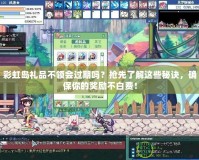 彩虹島禮品不領會過期嗎？搶先了解這些秘訣，確保你的獎勵不白費！