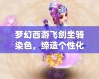 夢幻西游飛劍坐騎染色，締造個性化戰斗體驗