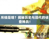 斥候是啥？揭秘歷史與現(xiàn)代的偵查神兵！
