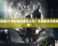 《恥辱2》修改器閃退怎么辦？完美解決方案在這里！