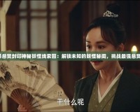 《陰陽(yáng)師懸賞封印神秘妖怪線(xiàn)索圖：解鎖未知的妖怪秘聞，挑戰(zhàn)最強(qiáng)懸賞任務(wù)！》