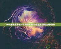 DNF煉金術(shù)士做什么賺錢？2019年最全賺錢攻略揭秘！